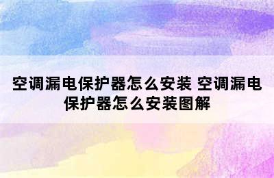 空调漏电保护器怎么安装 空调漏电保护器怎么安装图解